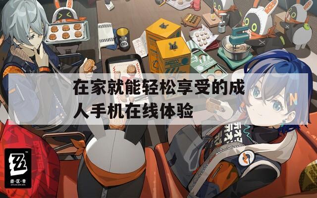 在家就能轻松享受的成人手机在线体验