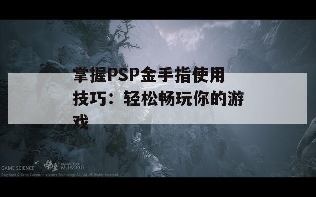 掌握PSP金手指使用技巧：轻松畅玩你的游戏  第1张