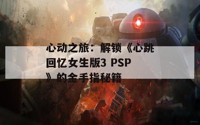心动之旅：解锁《心跳回忆女生版3 PSP》的金手指秘籍  第1张