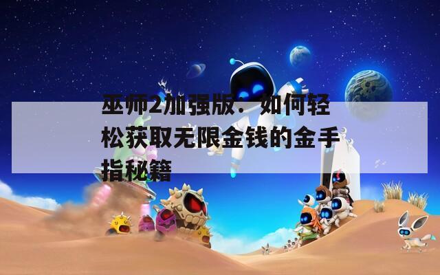巫师2加强版：如何轻松获取无限金钱的金手指秘籍