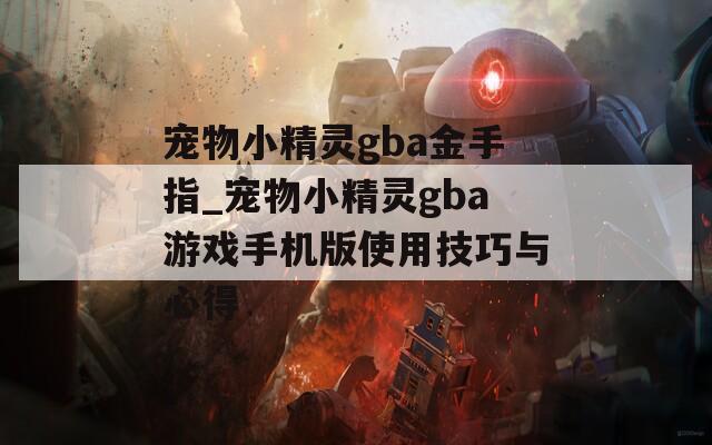 宠物小精灵gba金手指_宠物小精灵gba游戏手机版使用技巧与心得