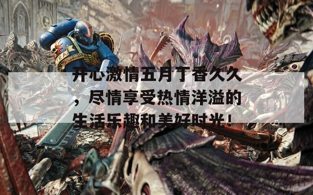 开心激情五月丁香久久，尽情享受热情洋溢的生活乐趣和美好时光！  第1张