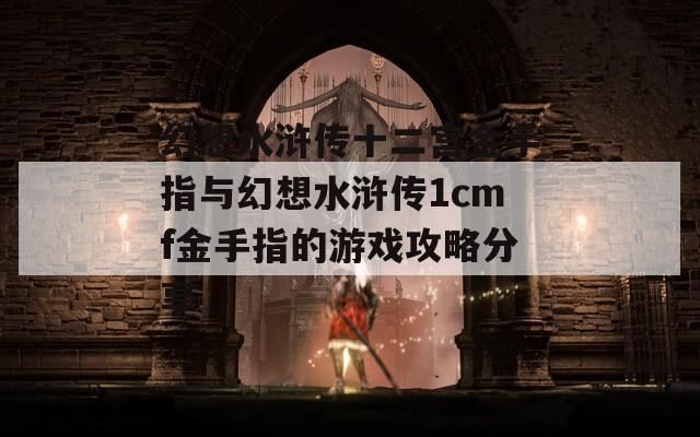 幻想水浒传十二宫金手指与幻想水浒传1cmf金手指的游戏攻略分享