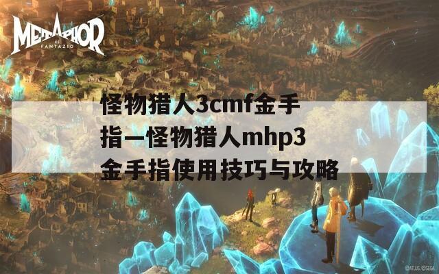 怪物猎人3cmf金手指—怪物猎人mhp3金手指使用技巧与攻略
