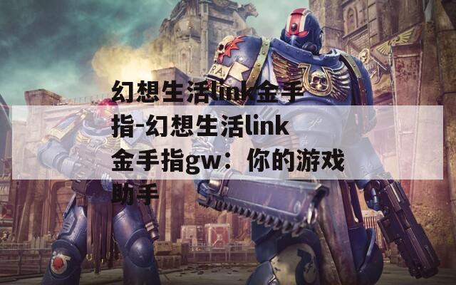 幻想生活link金手指-幻想生活link金手指gw：你的游戏助手