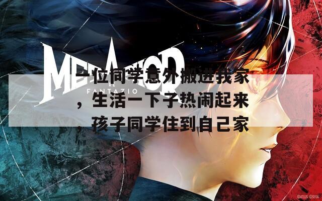 一位同学意外搬进我家，生活一下子热闹起来，孩子同学住到自己家  第1张