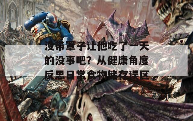 没带罩子让他吃了一天的没事吧？从健康角度反思日常食物储存误区  第1张