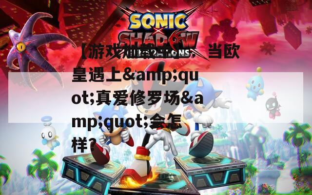 【游戏加载中】：当欧皇遇上&amp;quot;真爱修罗场&amp;quot;会怎样？