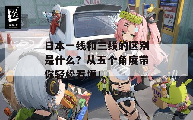 日本一线和三线的区别是什么？从五个角度带你轻松看懂！  第1张