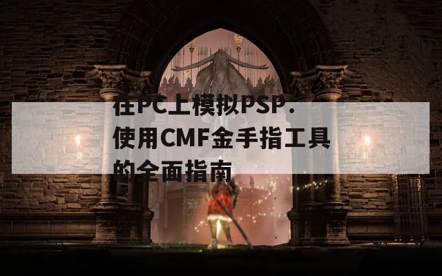 在PC上模拟PSP：使用CMF金手指工具的全面指南  第1张