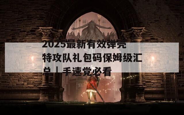 2025最新有效弹壳特攻队礼包码保姆级汇总｜手速党必看