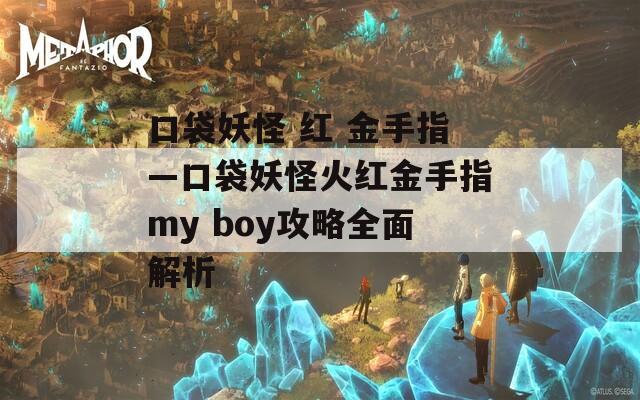 口袋妖怪 红 金手指—口袋妖怪火红金手指my boy攻略全面解析  第1张