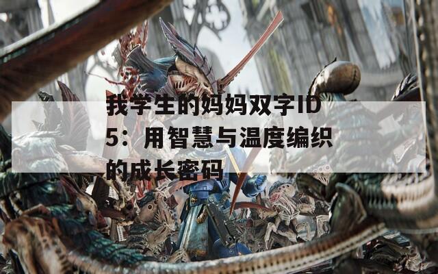 我学生的妈妈双字ID5：用智慧与温度编织的成长密码