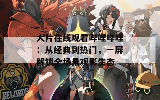 大片在线观看哔哩哔哩：从经典到热门，一屏解锁全场景观影生态  第1张