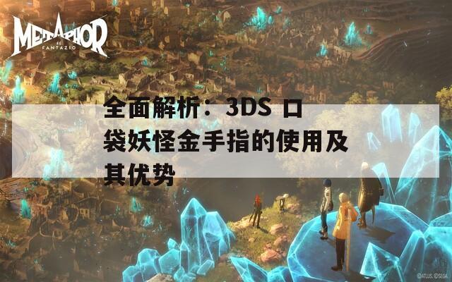 全面解析：3DS 口袋妖怪金手指的使用及其优势
