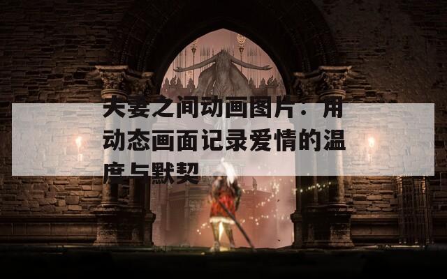 夫妻之间动画图片：用动态画面记录爱情的温度与默契