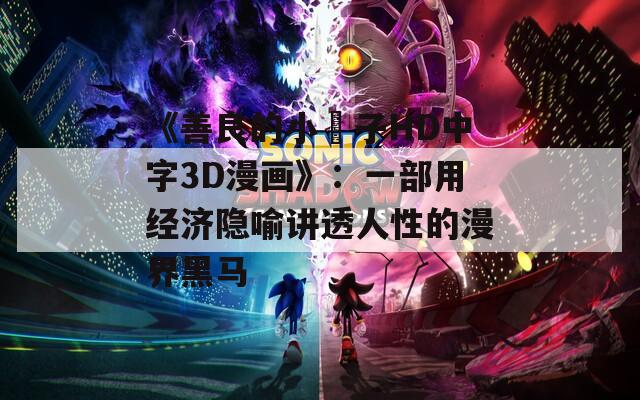 《善良的小峓子HD中字3D漫画》：一部用经济隐喻讲透人性的漫界黑马