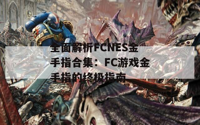 全面解析FCNES金手指合集：FC游戏金手指的终极指南  第1张