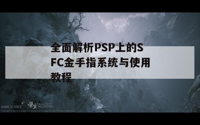 全面解析PSP上的SFC金手指系统与使用教程