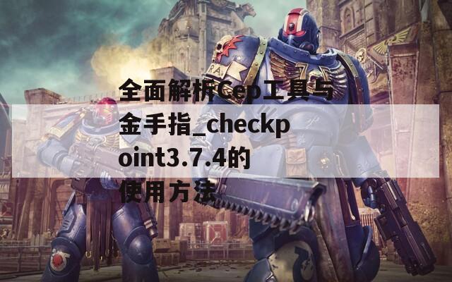 全面解析Cep工具与金手指_checkpoint3.7.4的使用方法  第1张
