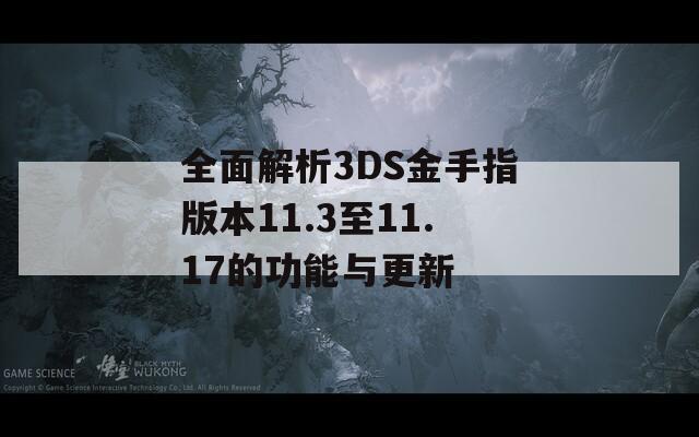全面解析3DS金手指版本11.3至11.17的功能与更新  第1张