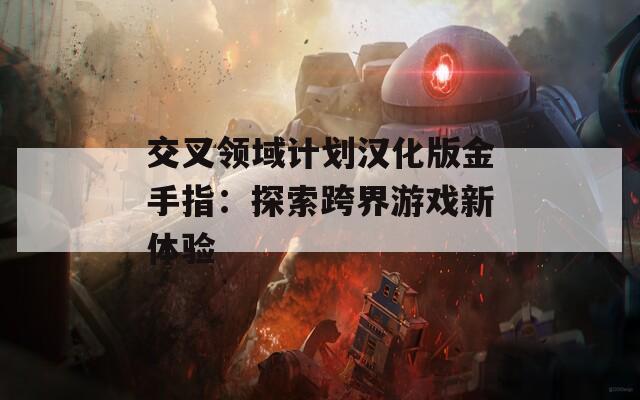 交叉领域计划汉化版金手指：探索跨界游戏新体验  第1张