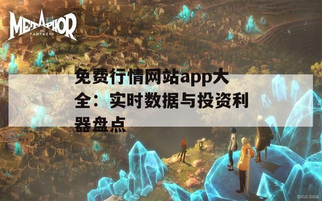 免费行情网站app大全：实时数据与投资利器盘点