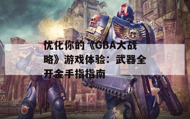 优化你的《GBA大战略》游戏体验：武器全开金手指指南