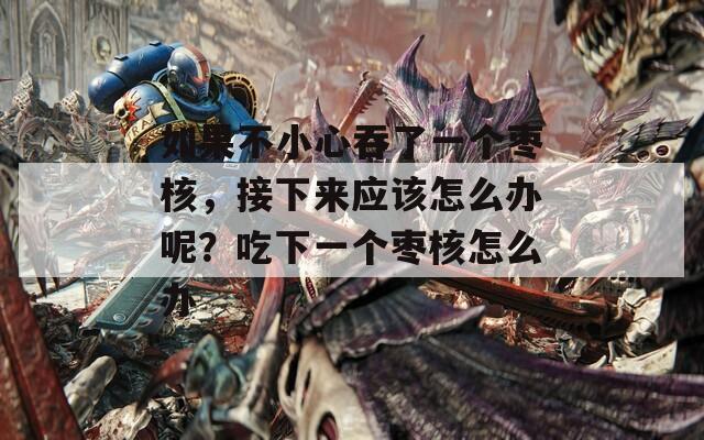 如果不小心吞了一个枣核，接下来应该怎么办呢？吃下一个枣核怎么办