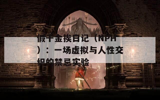 假千金挨日记（NPH）：一场虚拟与人性交织的禁忌实验  第1张