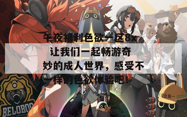 午夜福利色欲一区8x  让我们一起畅游奇妙的成人世界，感受不一样的色欲体验吧！ 第1张