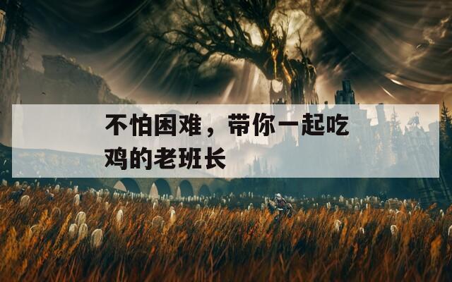 不怕困难，带你一起吃鸡的老班长  第1张