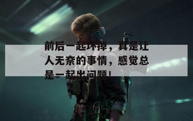 前后一起坏掉，真是让人无奈的事情，感觉总是一起出问题！