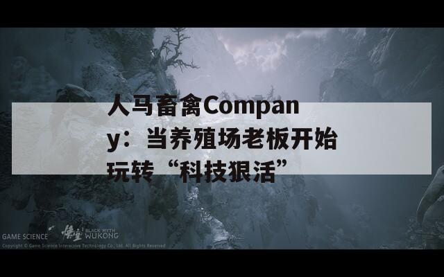 人马畜禽Company：当养殖场老板开始玩转“科技狠活”  第1张