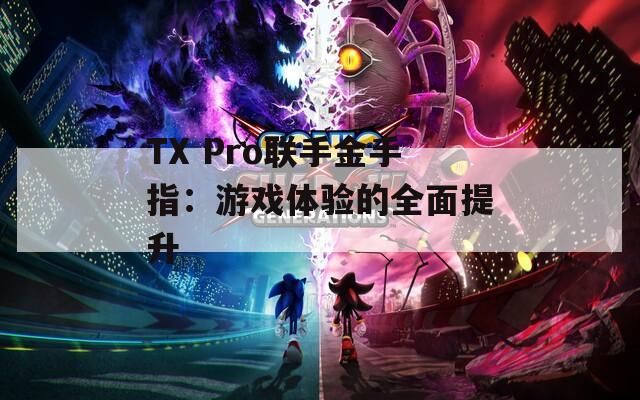 TX Pro联手金手指：游戏体验的全面提升