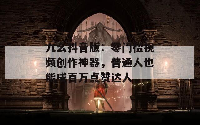 九幺抖音版：零门槛视频创作神器，普通人也能成百万点赞达人