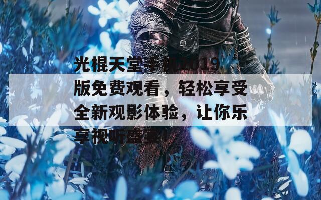 光棍天堂手机2019版免费观看，轻松享受全新观影体验，让你乐享视听盛宴！