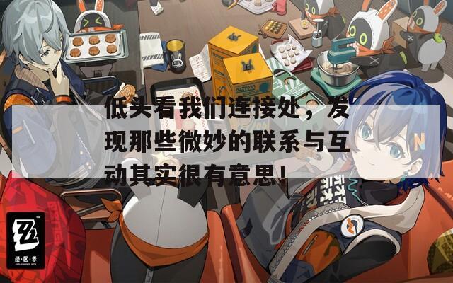 低头看我们连接处，发现那些微妙的联系与互动其实很有意思！