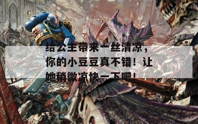 给公主带来一丝清凉，你的小豆豆真不错！让她稍微凉快一下吧！