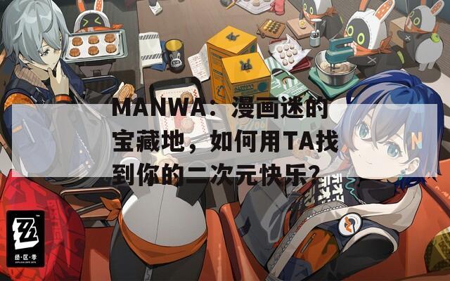 MANWA：漫画迷的宝藏地，如何用TA找到你的二次元快乐？