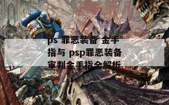 ps 罪恶装备 金手指与 psp罪恶装备审判金手指全解析