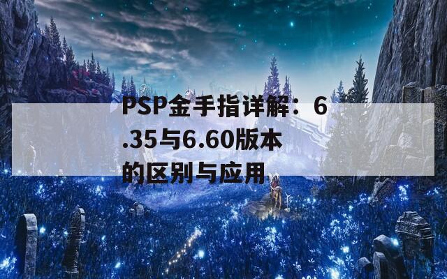 PSP金手指详解：6.35与6.60版本的区别与应用