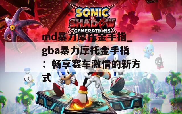 md暴力摩托金手指_gba暴力摩托金手指：畅享赛车激情的新方式