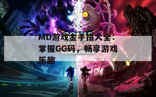 MD游戏金手指大全：掌握GG码，畅享游戏乐趣