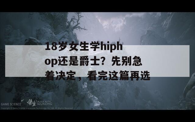 18岁女生学hiphop还是爵士？先别急着决定，看完这篇再选