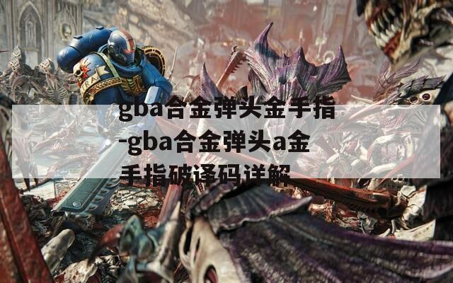 gba合金弹头金手指-gba合金弹头a金手指破译码详解