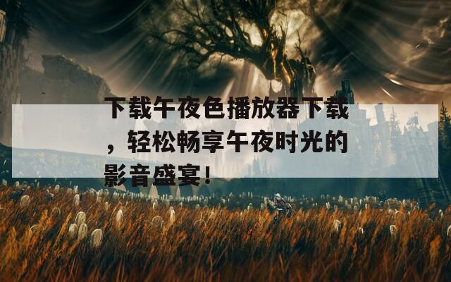 下载午夜色播放器下载，轻松畅享午夜时光的影音盛宴！  第1张