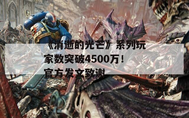 《消逝的光芒》系列玩家数突破4500万！官方发文致谢  第1张