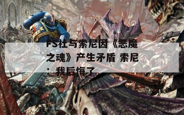 FS社与索尼因《恶魔之魂》产生矛盾 索尼：我后悔了