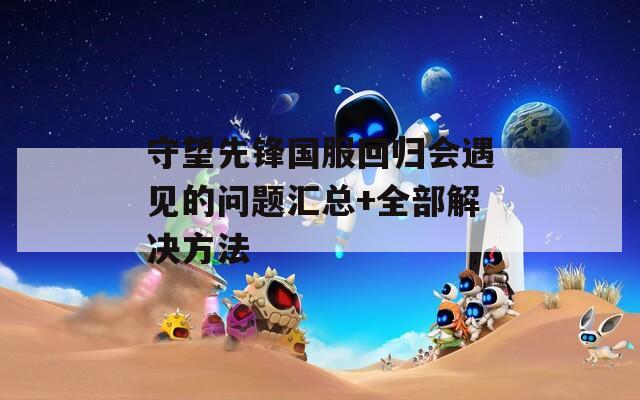 守望先锋国服回归会遇见的问题汇总+全部解决方法  第1张